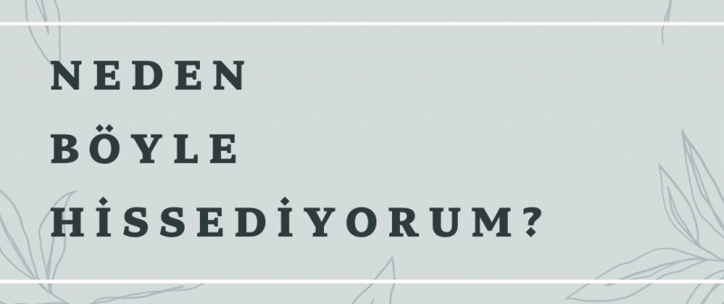 NEDEN BÖYLE HİSSEDİYORUM?