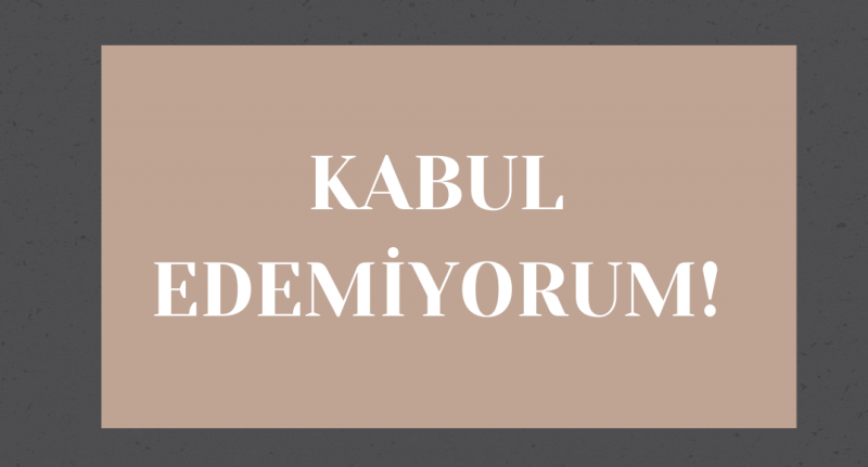 Kabul Edemiyorum!