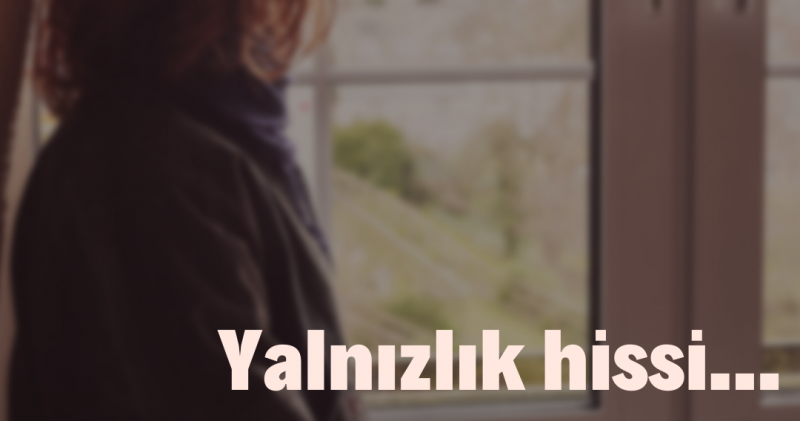 YALNIZLIK HİSSİ...